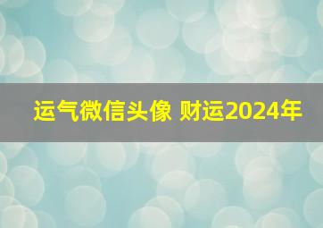 运气微信头像 财运2024年